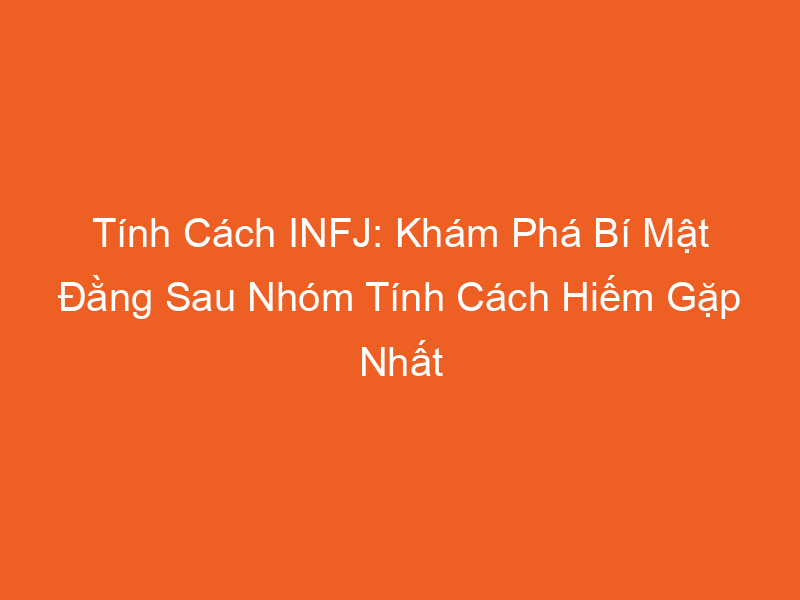 Tính Cách Infj Khám Phá Bí Mật Đằng Sau Nhóm Tính Cách Hiếm Gặp Nhất